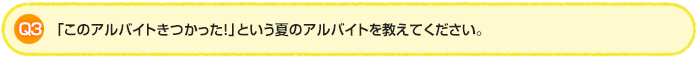Q3.「このアルバイトきつかった!」という夏のアルバイトを教えてください。