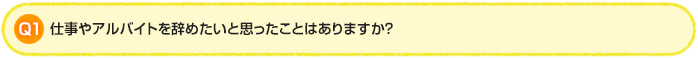 Q1.仕事やアルバイトを辞めたいと思ったことはありますか?