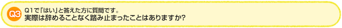 Q3.Q1で「はい」と答えた方に質問です。実際は辞めることなく踏み止まったことはありますか?