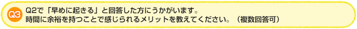 Q3.【Q2】で「早めに起きる」と回答した方にうかがいます。時間に余裕を持つことで感じられるメリットを教えてください。（複数回答可）