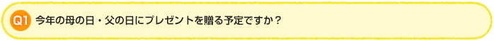 Q1.今年の母の日・父の日にプレゼントを贈る予定ですか？