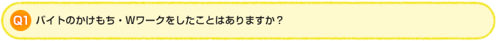 Q1.バイトのかけもち・Wワークをしたことはありますか?