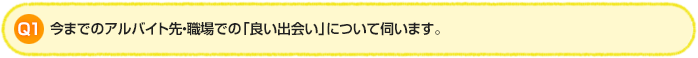Q1.今までのアルバイト先・職場での「良い出会い」について伺います。