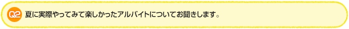 Q2.夏に実際やってみて楽しかったアルバイトについてお聞きします。
