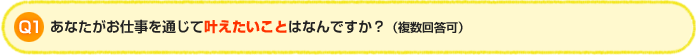 Q1.あなたがお仕事を通じて叶えたいことはなんですか?(複数回答可)