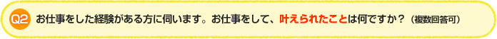 Q2.お仕事をした経験がある方に伺います。お仕事をして、叶えられたことは何ですか?(複数回答可)