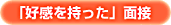 「好感を持った」面接