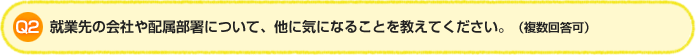 Q2.就業先の会社や配属部署について、他に気になることを教えて下ください。（複数回答可）