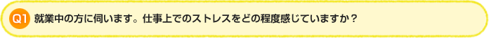 Q1.就業中の方に伺います。仕事上でのストレスをどの程度感じていますか？