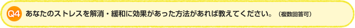 Q4.あなたのストレス解消・緩和に効果があった方法があれば教えてください。（複数回答可）
