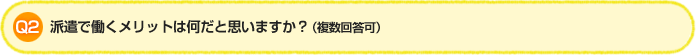 Q2.派遣で働くメリットは何だと思いますか?（複数回答可）