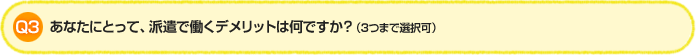 Q3.あなたにとって、派遣で働くデメリットは何ですか？（3つまで選択可）