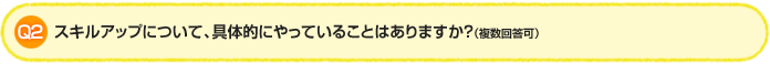 Q2. スキルアップについて、具体的にやっていることはありますか?(複数回答可)
