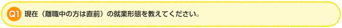 Q1. 現在（離職中の方は直前）の就業形態を教えてください。