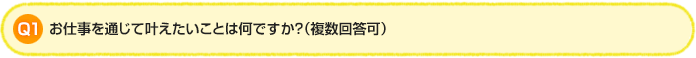 Q1.お仕事を通じて叶えたいことは何ですか？（複数回答可）