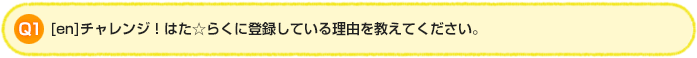 Q1.[en]チャレンジ！はた☆らくに登録している理由を教えてください。