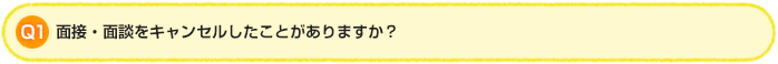 Q1.面接・面談をキャンセルしたことがありますか?