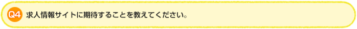 Q4.求人情報サイトに期待することを教えてください。