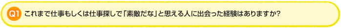 Q1.これまで仕事もしくは仕事探しで「素敵だな」と思える人に出会った経験はありますか？