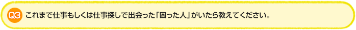 Q3.これまで仕事もしくは仕事探しで出会った「困った人」がいたら教えてください。